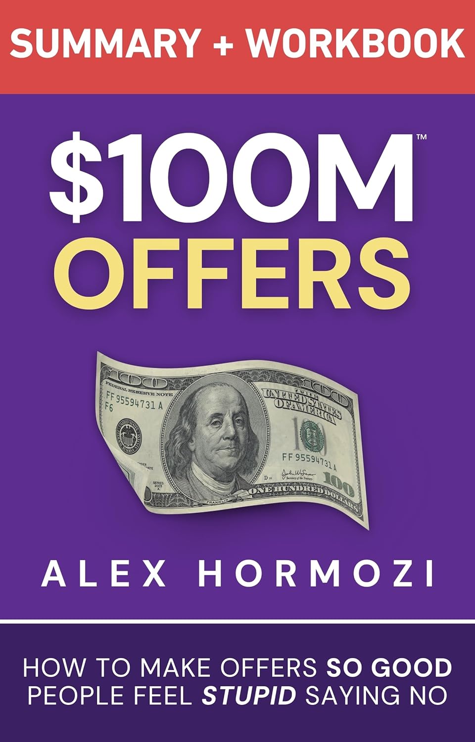 $100M Offers Summary and Workbook: How To Make Offers So Good People Feel Stupid Saying No (Acquisition.com $100M Series)