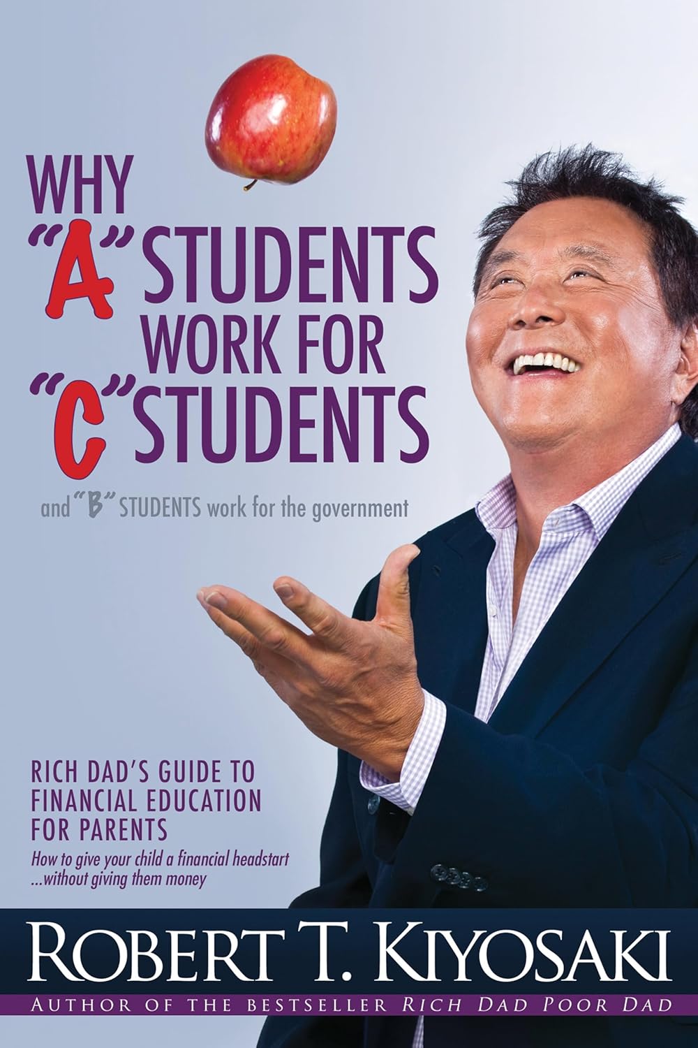 Why a Students Work for C Students and Why B Students Work for the Government: Rich Dad's Guide to Financial Education for Parents